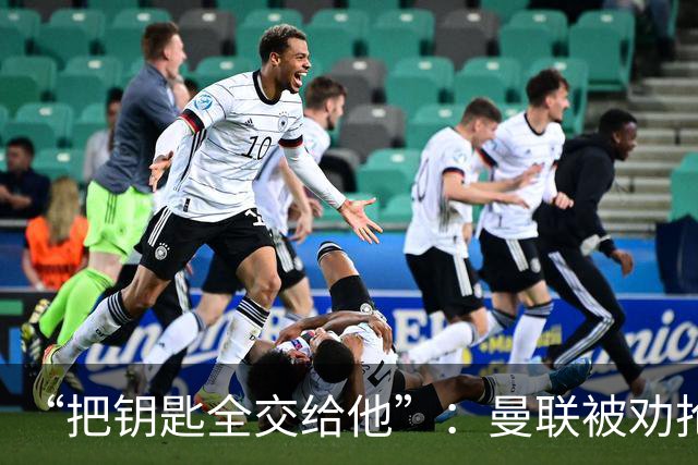 “把钥匙全交给他”：曼联被劝抢埃梅里，而非豪或纳格尔斯曼