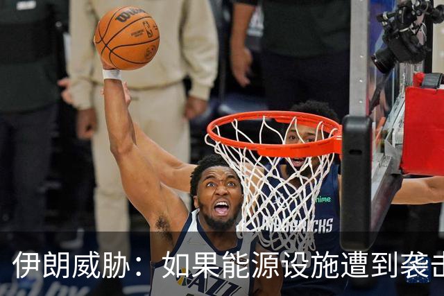 伊朗威胁：如果能源设施遭到袭击，伊朗将把以色列变成“焦土”