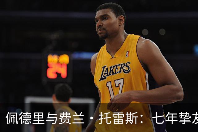 佩德里与费兰·托雷斯：七年挚友情深，欧冠迎来生涯首次兄弟对决