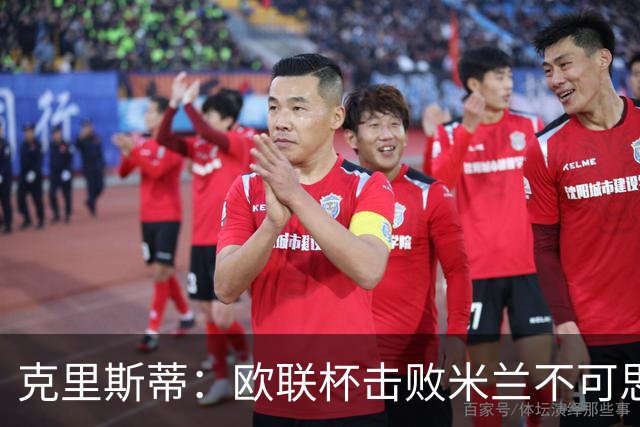 克里斯蒂：欧联杯击败米兰不可思议，15年前伯恩茅斯还在英甲