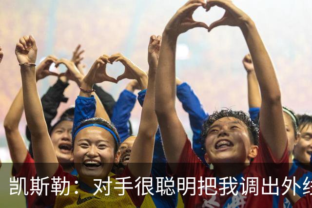 凯斯勒：对手很聪明把我调出外线 我们必须做出更快的调整