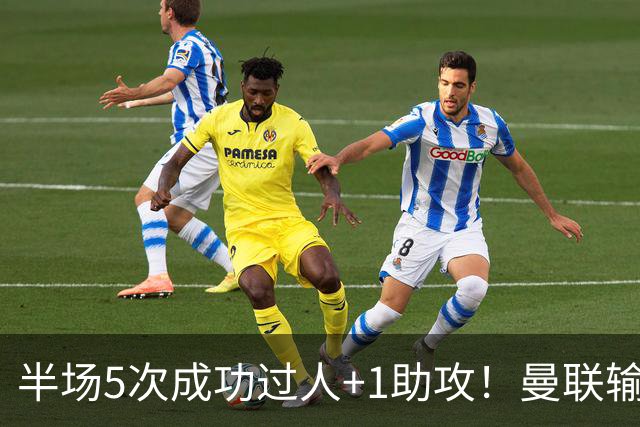 半场5次成功过人+1助攻！曼联输球夜仅一人可昂首离开