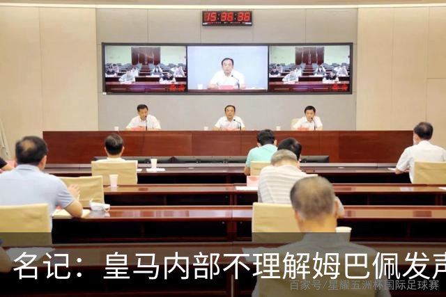 名记：皇马内部不理解姆巴佩发声明为何不通过俱乐部，俱乐部认为处理类似事情更有经验
