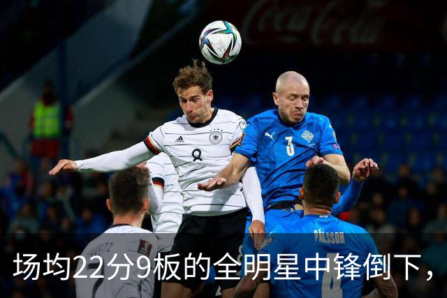 场均22分9板的全明星中锋倒下，活塞至少两周没他