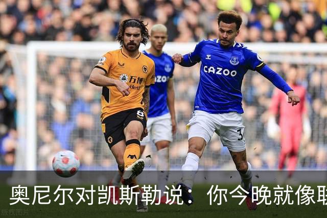 奥尼尔对凯斯勒说：你今晚就像联盟最好的大个子
