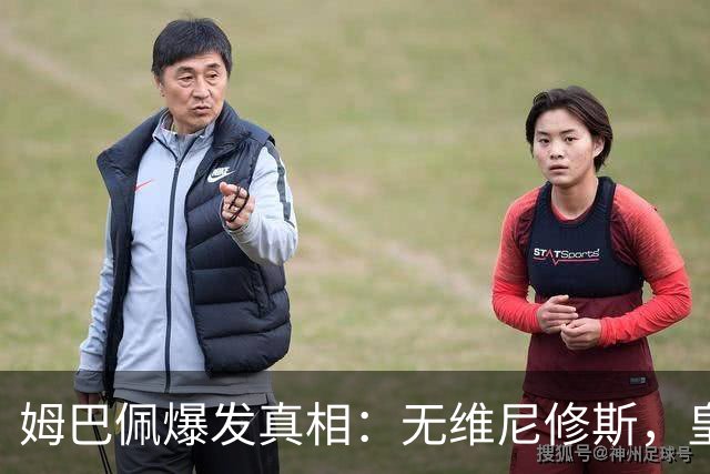 姆巴佩爆发真相：无维尼修斯，皇马锋线结构性矛盾解开