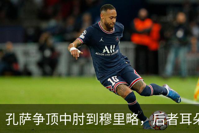 孔萨争顶中肘到穆里略，后者耳朵位置出血