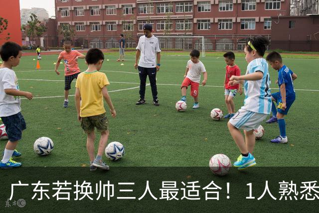 广东若换帅三人最适合！1人熟悉内部，1人长项青训，1人双重经历
