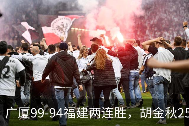 广厦99-94福建两连胜，胡金秋25+4，威尔斯21+8+3