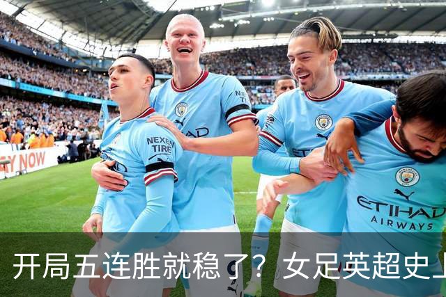 开局五连胜就稳了？女足英超史上只有三队做到