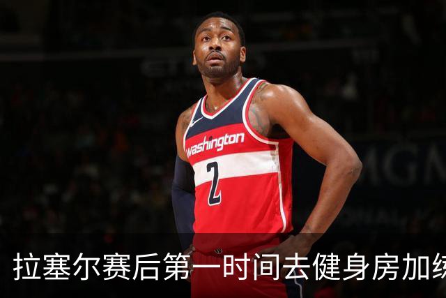 拉塞尔赛后第一时间去健身房加练力量，北京男篮正式注册巴里布朗，广东男篮全员聚餐看揭幕战比赛