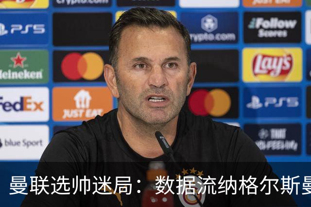 曼联选帅迷局：数据流纳格尔斯曼难解更衣室危机