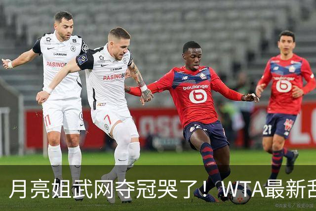 月亮姐武网夺冠哭了！WTA最新乱套：1人飙升121位 郑钦文保持不变