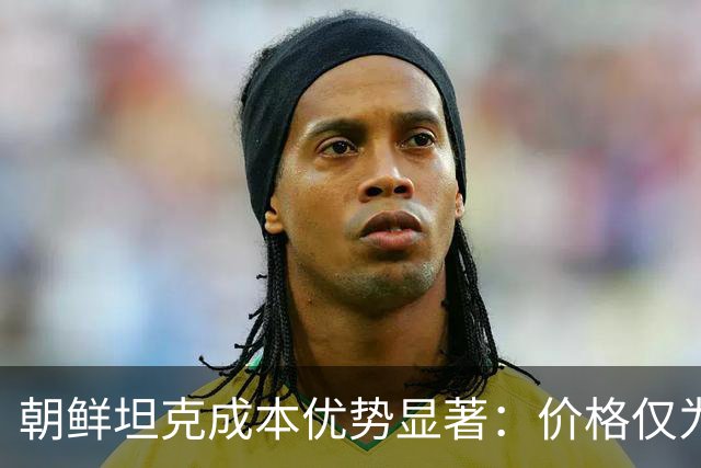 朝鲜坦克成本优势显著：价格仅为T-90M四分之一