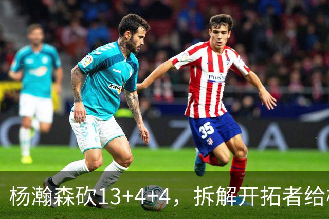 杨瀚森砍13+4+4，拆解开拓者给杨瀚森设定的3个针对性战术布置