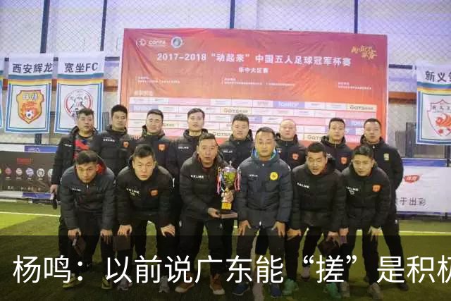 杨鸣：以前说广东能“搓”是积极斗志，现在这气质已经没了