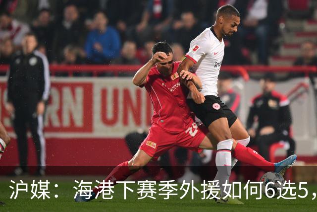 沪媒：海港下赛季外援如何6选5，十分考验教练组与俱乐部的智慧
