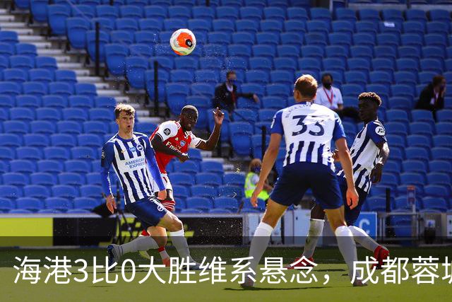 海港3比0大胜维系悬念，成都蓉城这冠军是夜长梦多还是好事多磨