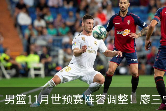 男篮11月世预赛阵容调整！廖三宁出战，周琦回归，上海3将入选！