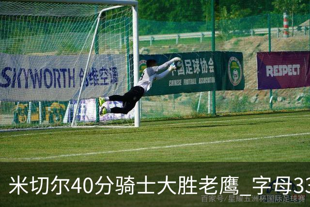 米切尔40分骑士大胜老鹰 字母33+10雄鹿灭热火