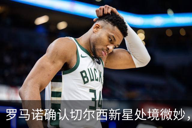 罗马诺确认切尔西新星处境微妙，利物浦或趁机捡漏