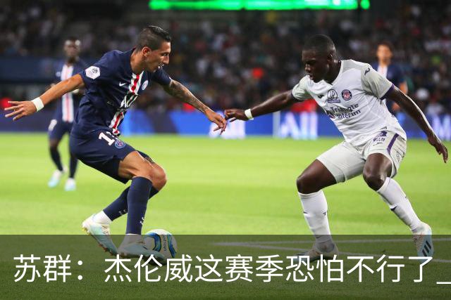 苏群：杰伦威这赛季恐怕不行了 对西部格局也会产生重大影响