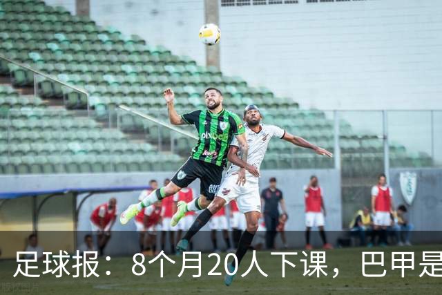 足球报：8个月20人下课，巴甲是不折不扣的第一“教练地狱”