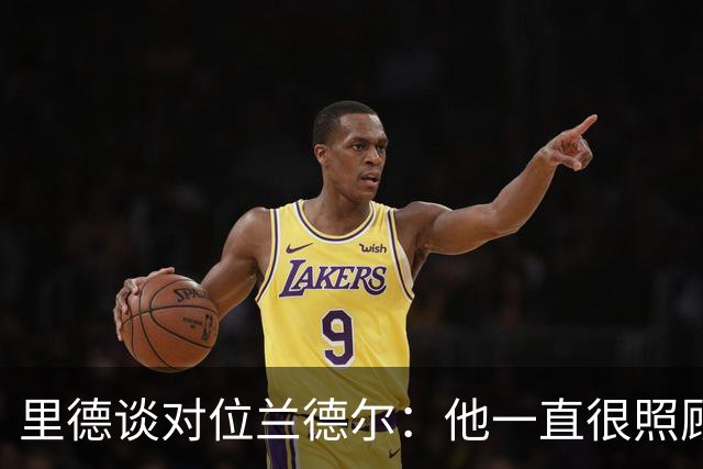 里德谈对位兰德尔：他一直很照顾我，能并肩作战是幸事