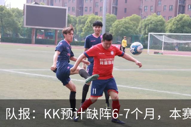 队报：KK预计缺阵6-7个月，本赛季复出希望渺茫