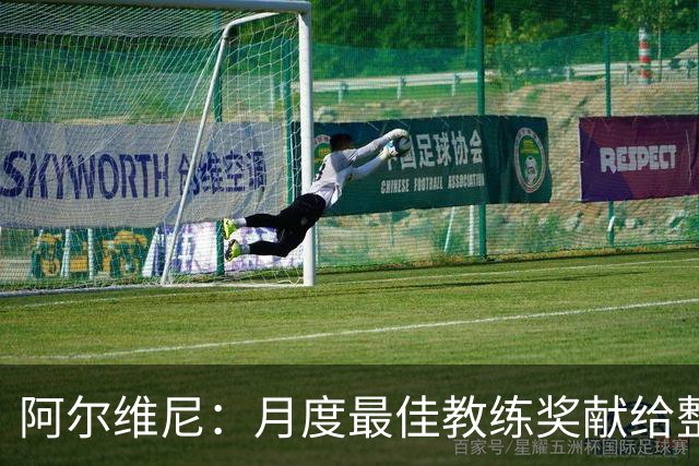 阿尔维尼：月度最佳教练奖献给整个教练组；我们要拿分保级