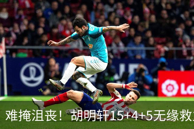 难掩沮丧！胡明轩15+4+5无缘救主 广东男篮禁区狂丢62分