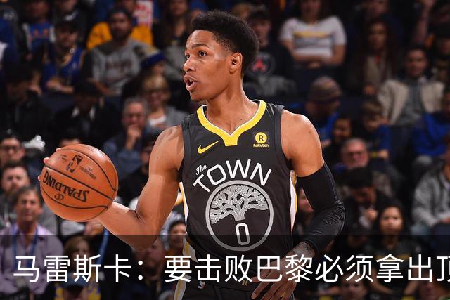 马雷斯卡：要击败巴黎必须拿出顶级表现；很高兴瓜帅回家