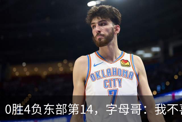 0胜4负东部第14，字母哥：我不喜欢现在这种感觉