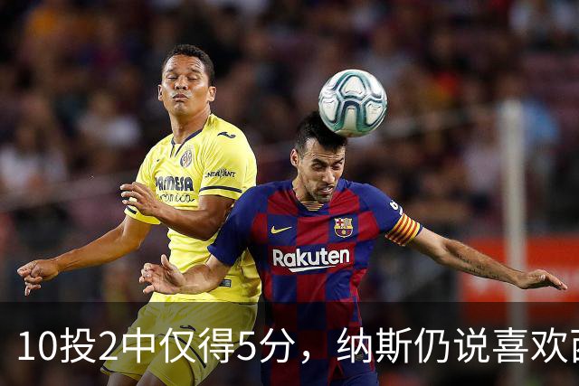 10投2中仅得5分，纳斯仍说喜欢西蒙斯