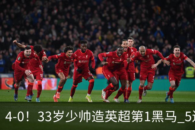 4-0！33岁少帅造英超第1黑马 5连胜+赛季10场轰29球 紧追巴萨拜仁