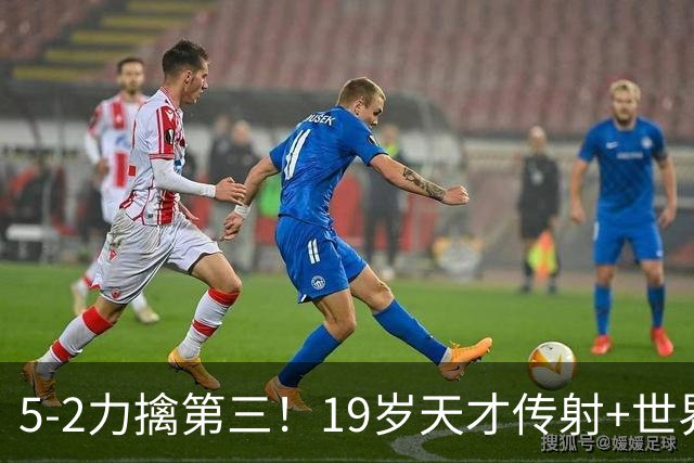 5-2力擒第三！19岁天才传射+世界波+造红牌 13亿豪门11战全胜狂轰48球