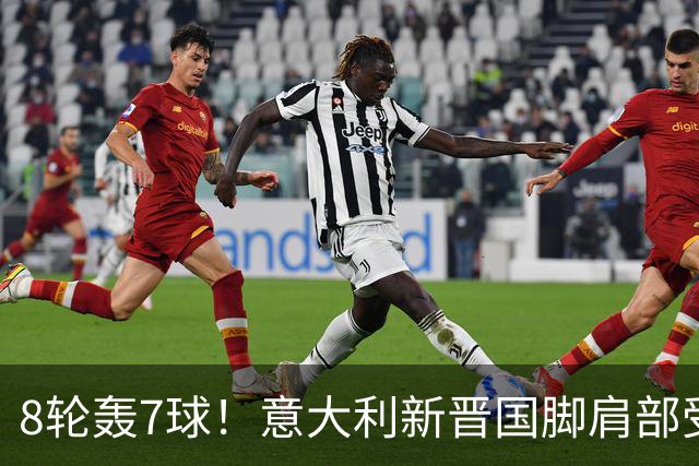 8轮轰7球！意大利新晋国脚肩部受伤 仅踢33分钟离场